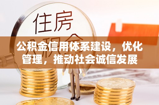 满洲里公积金信用体系建设，优化管理，推动社会诚信发展