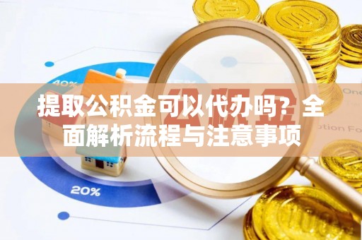 满洲里提取公积金可以代办吗？全面解析流程与注意事项