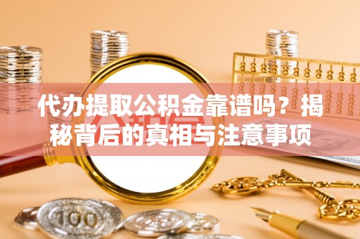 满洲里代办提取公积金靠谱吗？揭秘背后的真相与注意事项