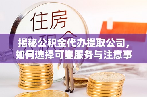 满洲里揭秘公积金代办提取公司，如何选择可靠服务与注意事项