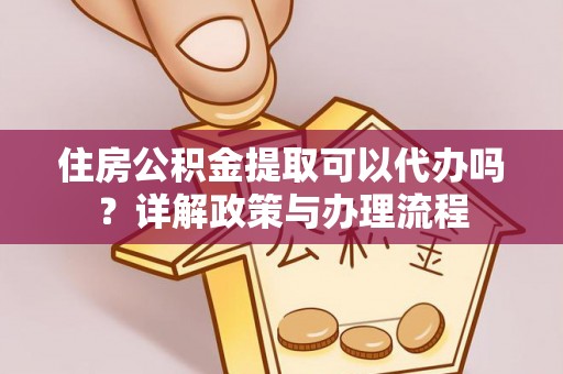 满洲里住房公积金提取可以代办吗？详解政策与办理流程