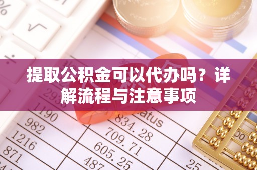 满洲里提取公积金可以代办吗？详解流程与注意事项