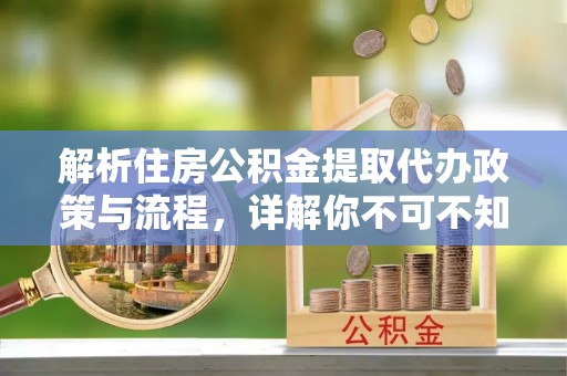 满洲里解析住房公积金提取代办政策与流程，详解你不可不知的关键点