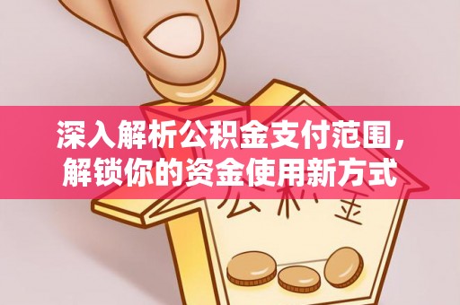 满洲里深入解析公积金支付范围，解锁你的资金使用新方式