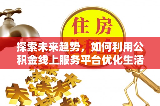 满洲里探索未来趋势，如何利用公积金线上服务平台优化生活