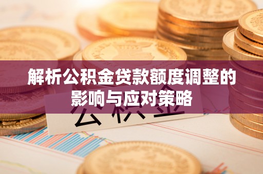 满洲里解析公积金贷款额度调整的影响与应对策略