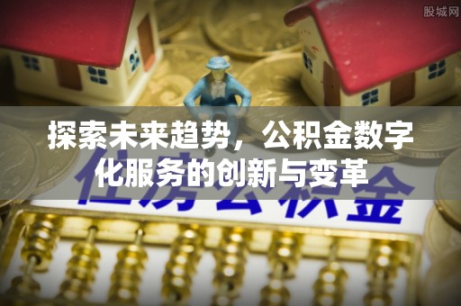 满洲里探索未来趋势，公积金数字化服务的创新与变革