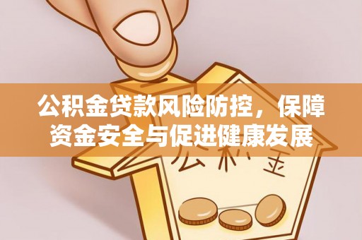 满洲里公积金贷款风险防控，保障资金安全与促进健康发展