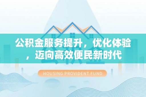 满洲里公积金服务提升，优化体验，迈向高效便民新时代