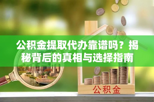 满洲里公积金提取代办靠谱吗？揭秘背后的真相与选择指南