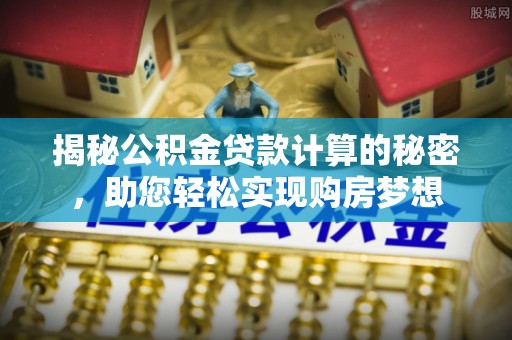 满洲里揭秘公积金贷款计算的秘密，助您轻松实现购房梦想