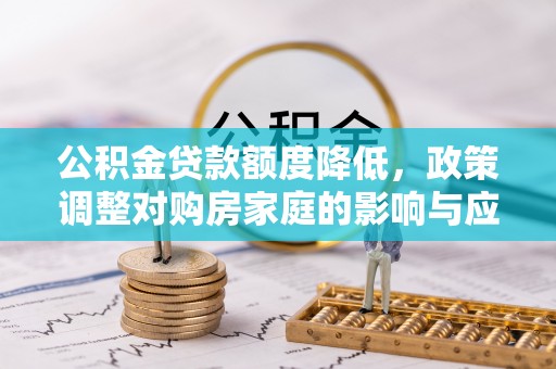 满洲里公积金贷款额度降低，政策调整对购房家庭的影响与应对策略