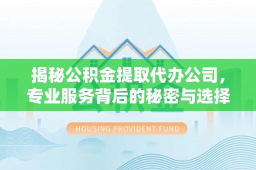 满洲里揭秘公积金提取代办公司，专业服务背后的秘密与选择指南
