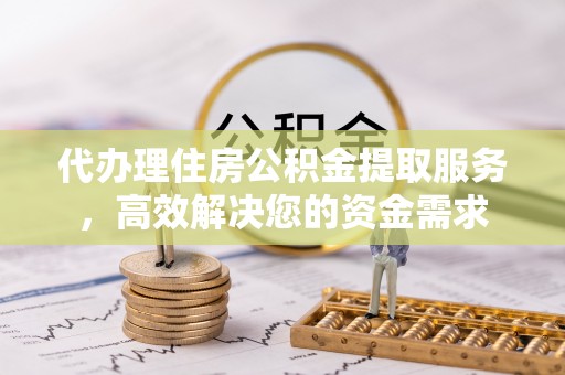 满洲里代办理住房公积金提取服务，高效解决您的资金需求