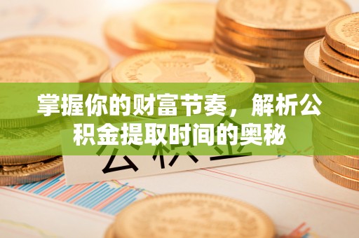 满洲里掌握你的财富节奏，解析公积金提取时间的奥秘
