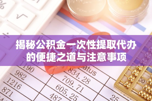 满洲里揭秘公积金一次性提取代办的便捷之道与注意事项