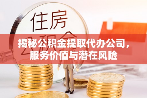 满洲里揭秘公积金提取代办公司，服务价值与潜在风险