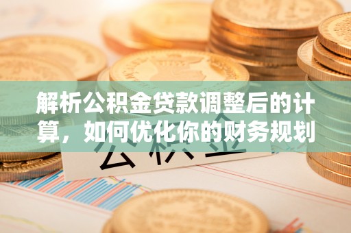 满洲里解析公积金贷款调整后的计算，如何优化你的财务规划