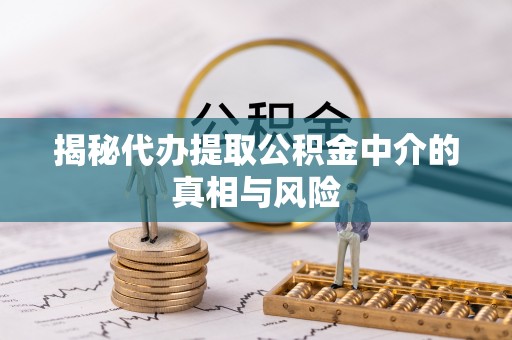 满洲里揭秘代办提取公积金中介的真相与风险