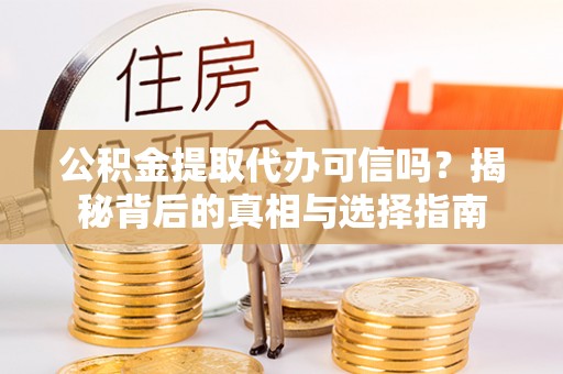 满洲里公积金提取代办可信吗？揭秘背后的真相与选择指南