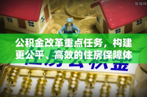 满洲里公积金改革重点任务，构建更公平、高效的住房保障体系