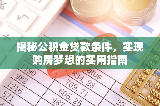 满洲里揭秘公积金贷款条件，实现购房梦想的实用指南