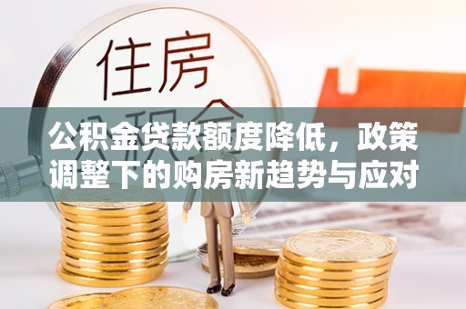 满洲里公积金贷款额度降低，政策调整下的购房新趋势与应对策略
