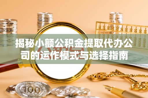 满洲里揭秘小额公积金提取代办公司的运作模式与选择指南