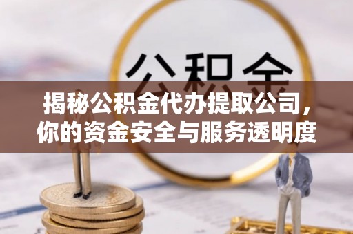 满洲里揭秘公积金代办提取公司，你的资金安全与服务透明度指南