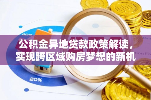 满洲里公积金异地贷款政策解读，实现跨区域购房梦想的新机遇
