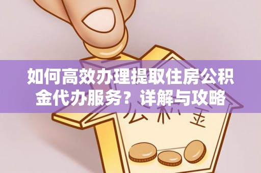 满洲里如何高效办理提取住房公积金代办服务？详解与攻略