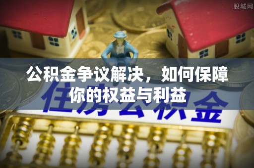 满洲里公积金争议解决，如何保障你的权益与利益