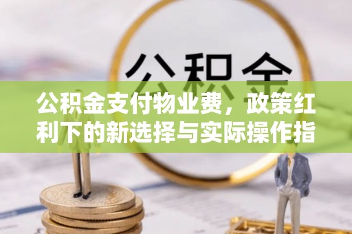 满洲里公积金支付物业费，政策红利下的新选择与实际操作指南