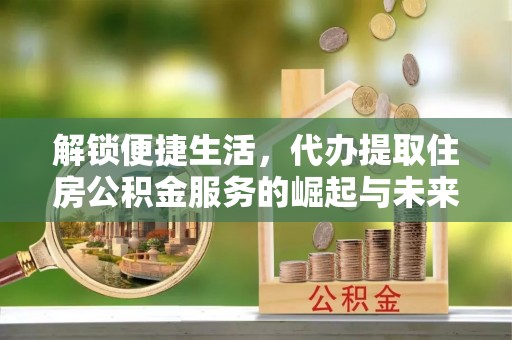 满洲里解锁便捷生活，代办提取住房公积金服务的崛起与未来