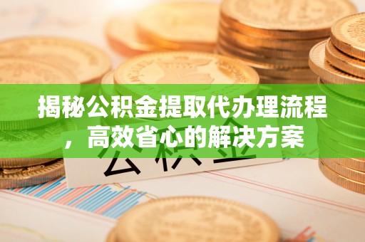 满洲里揭秘公积金提取代办理流程，高效省心的解决方案