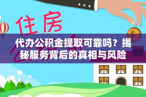 满洲里代办公积金提取可靠吗？揭秘服务背后的真相与风险
