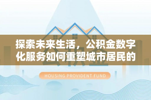 满洲里探索未来生活，公积金数字化服务如何重塑城市居民的财务管理