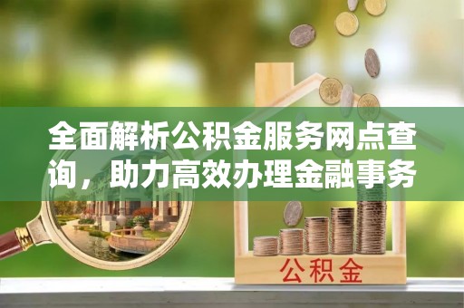 满洲里全面解析公积金服务网点查询，助力高效办理金融事务