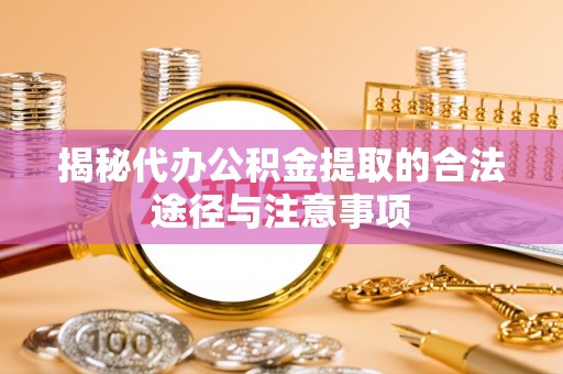 满洲里揭秘代办公积金提取的合法途径与注意事项