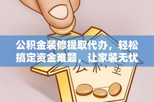 满洲里公积金装修提取代办，轻松搞定资金难题，让家装无忧
