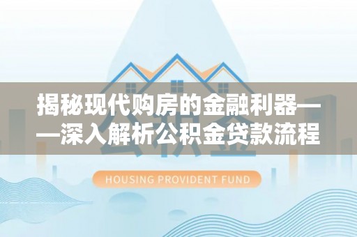 满洲里揭秘现代购房的金融利器——深入解析公积金贷款流程