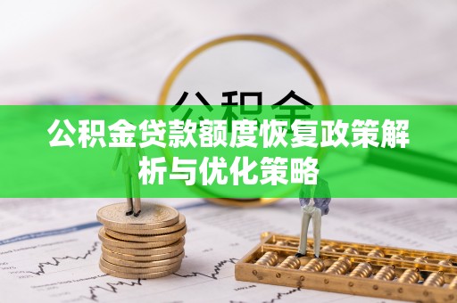 满洲里公积金贷款额度恢复政策解析与优化策略