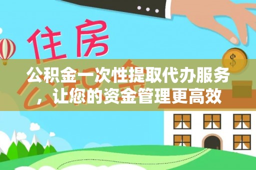 满洲里公积金一次性提取代办服务，让您的资金管理更高效