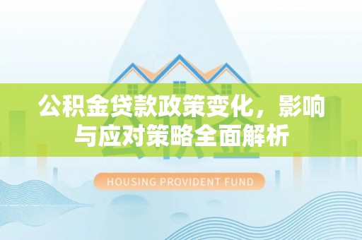 满洲里公积金贷款政策变化，影响与应对策略全面解析