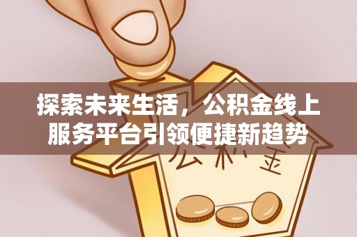满洲里探索未来生活，公积金线上服务平台引领便捷新趋势