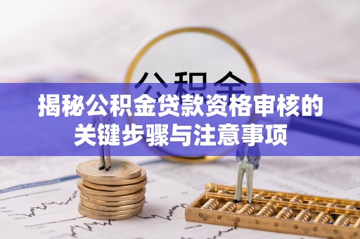 满洲里揭秘公积金贷款资格审核的关键步骤与注意事项