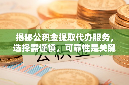满洲里揭秘公积金提取代办服务，选择需谨慎，可靠性是关键