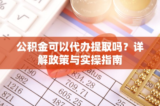 满洲里公积金可以代办提取吗？详解政策与实操指南