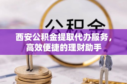 满洲里西安公积金提取代办服务，高效便捷的理财助手
