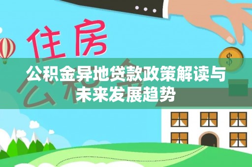 满洲里公积金异地贷款政策解读与未来发展趋势